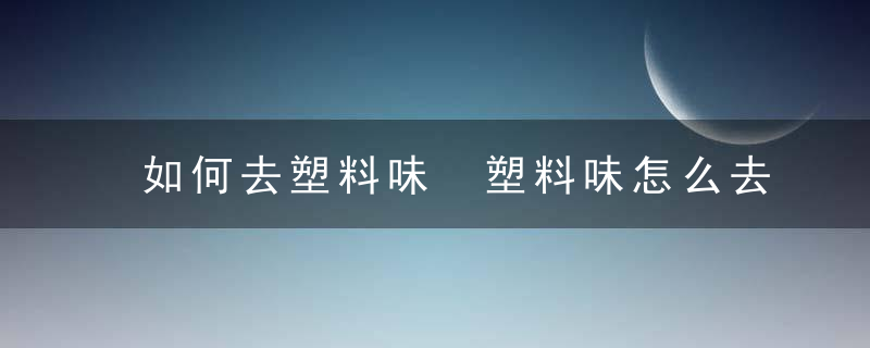 如何去塑料味 塑料味怎么去除